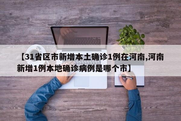 【31省区市新增本土确诊1例在河南,河南新增1例本地确诊病例是哪个市】