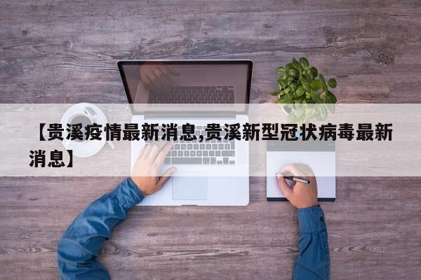 【贵溪疫情最新消息,贵溪新型冠状病毒最新消息】