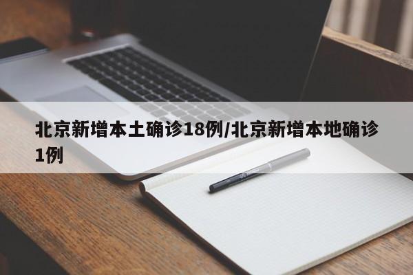 北京新增本土确诊18例/北京新增本地确诊1例