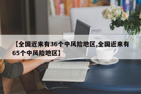 【全国近来有36个中风险地区,全国近来有65个中风险地区】