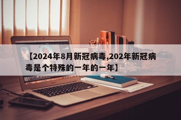【2024年8月新冠病毒,202年新冠病毒是个特殊的一年的一年】