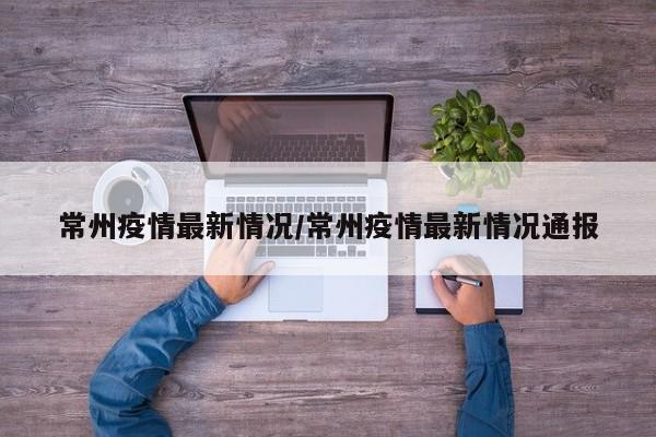 常州疫情最新情况/常州疫情最新情况通报