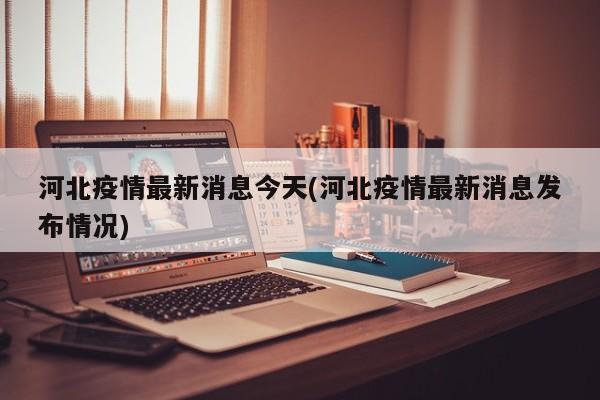 河北疫情最新消息今天(河北疫情最新消息发布情况)