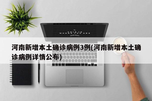 河南新增本土确诊病例3例(河南新增本土确诊病例详情公布)