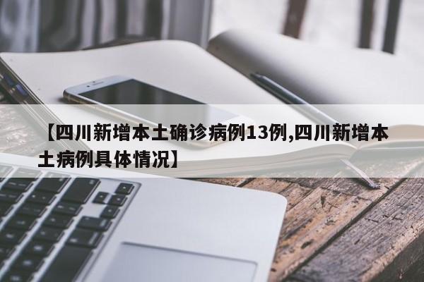 【四川新增本土确诊病例13例,四川新增本土病例具体情况】