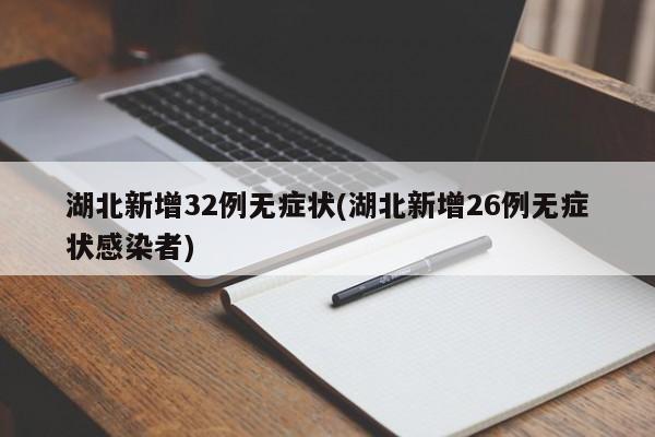 湖北新增32例无症状(湖北新增26例无症状感染者)