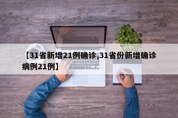 【31省新增21例确诊,31省份新增确诊病例21例】
