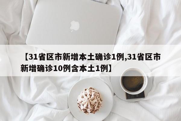 【31省区市新增本土确诊1例,31省区市新增确诊10例含本土1例】