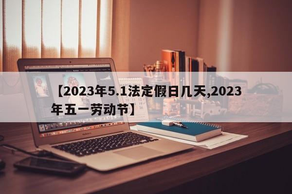 【2023年5.1法定假日几天,2023年五一劳动节】