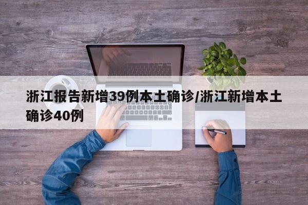 浙江报告新增39例本土确诊/浙江新增本土确诊40例
