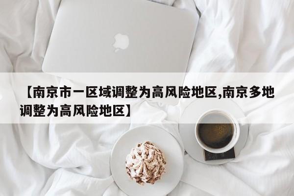 【南京市一区域调整为高风险地区,南京多地调整为高风险地区】