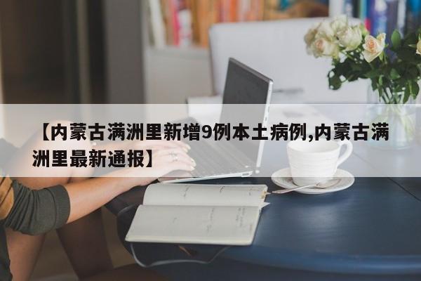 【内蒙古满洲里新增9例本土病例,内蒙古满洲里最新通报】