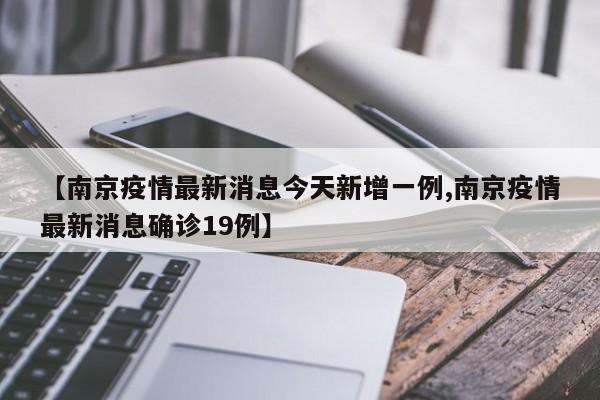 【南京疫情最新消息今天新增一例,南京疫情最新消息确诊19例】
