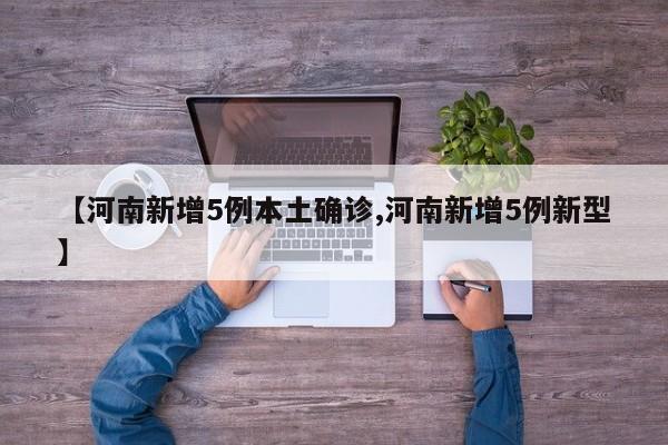 【河南新增5例本土确诊,河南新增5例新型】