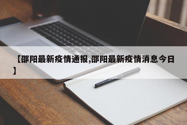 【邵阳最新疫情通报,邵阳最新疫情消息今日】