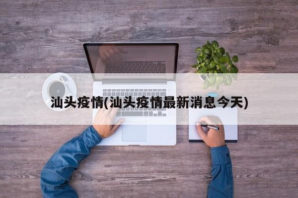 汕头疫情(汕头疫情最新消息今天)