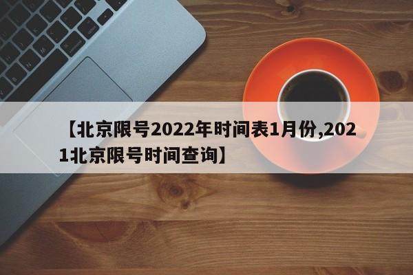 【北京限号2022年时间表1月份,2021北京限号时间查询】