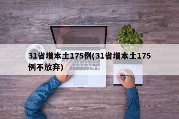 31省增本土175例(31省增本土175例不放弃)