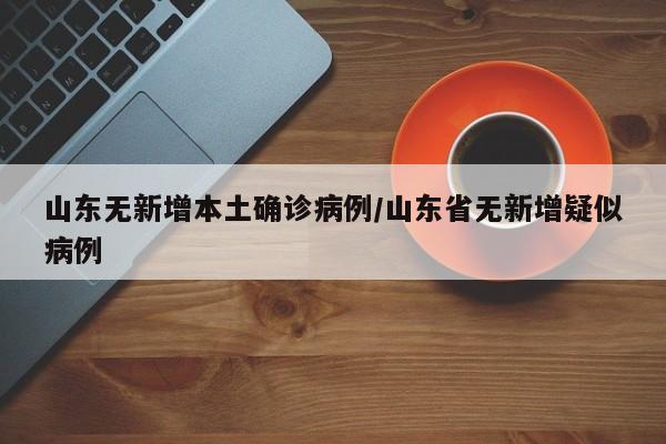 山东无新增本土确诊病例/山东省无新增疑似病例