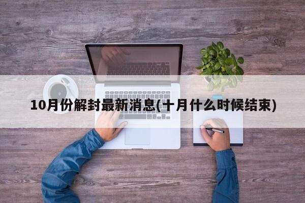10月份解封最新消息(十月什么时候结束)