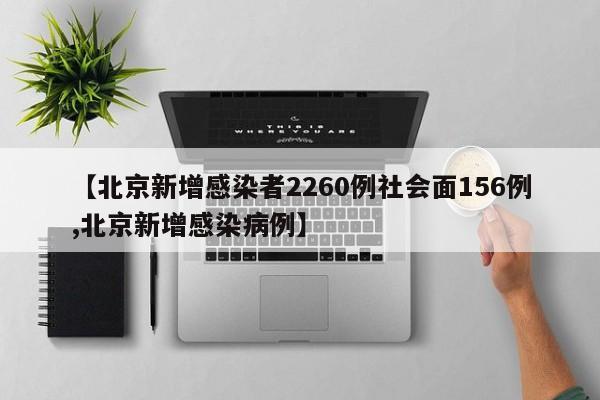 【北京新增感染者2260例社会面156例,北京新增感染病例】