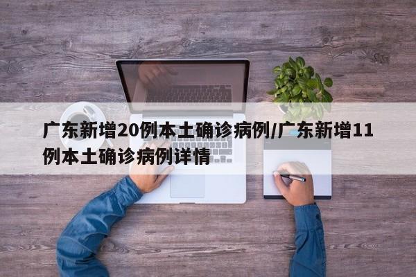 广东新增20例本土确诊病例/广东新增11例本土确诊病例详情