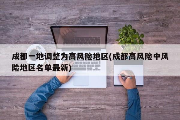 成都一地调整为高风险地区(成都高风险中风险地区名单最新)