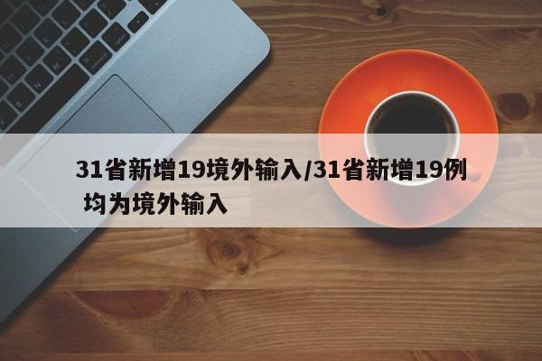 31省新增19境外输入/31省新增19例 均为境外输入