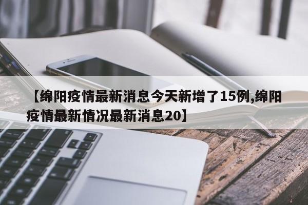 【绵阳疫情最新消息今天新增了15例,绵阳疫情最新情况最新消息20】