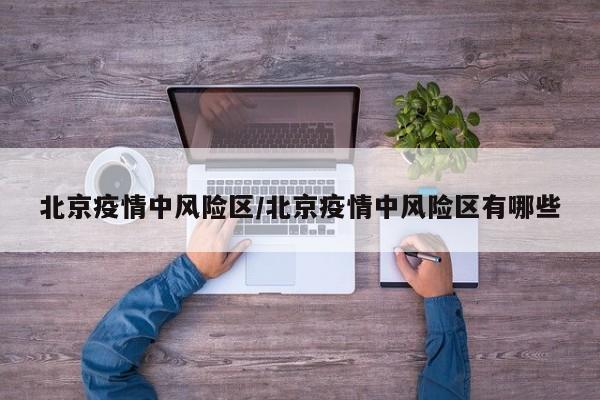 北京疫情中风险区/北京疫情中风险区有哪些
