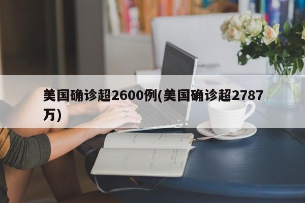 美国确诊超2600例(美国确诊超2787万)
