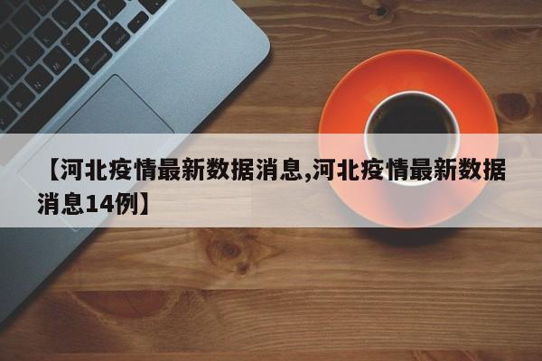 【河北疫情最新数据消息,河北疫情最新数据消息14例】