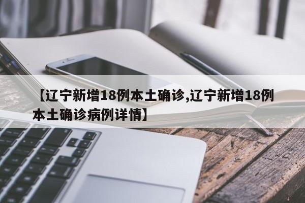 【辽宁新增18例本土确诊,辽宁新增18例本土确诊病例详情】