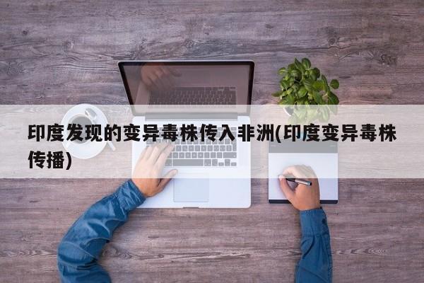 印度发现的变异毒株传入非洲(印度变异毒株传播)