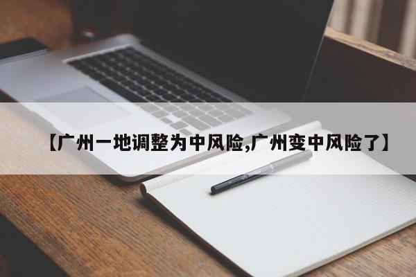 【广州一地调整为中风险,广州变中风险了】