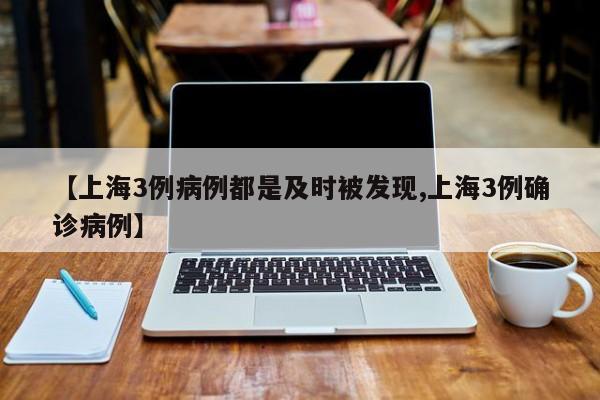 【上海3例病例都是及时被发现,上海3例确诊病例】