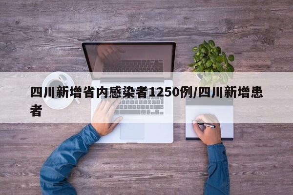 四川新增省内感染者1250例/四川新增患者